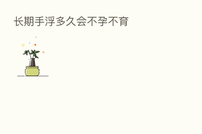 长期手浮多久会不孕不育