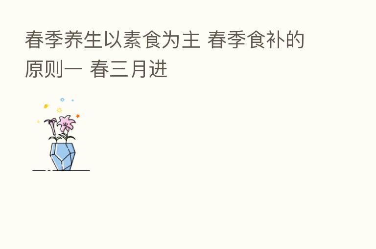 春季养生以素食为主 春季食补的原则一 春三月进