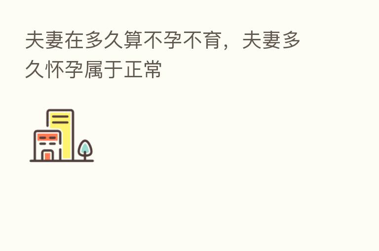 夫妻在多久算不孕不育,夫妻多久怀孕属于正常