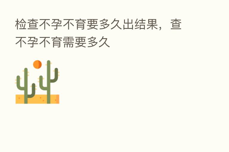 检查不孕不育要多久出结果，查不孕不育需要多久