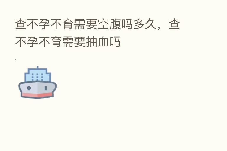 查不孕不育需要空腹吗多久，查不孕不育需要抽血吗