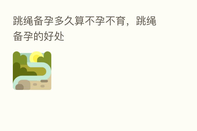 跳绳备孕多久算不孕不育,跳绳备孕的好处