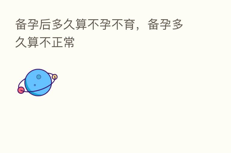 备孕后多久算不孕不育,备孕多久算不正常