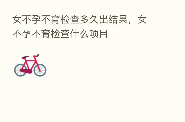 女不孕不育检查多久出结果，女不孕不育检查什么项目