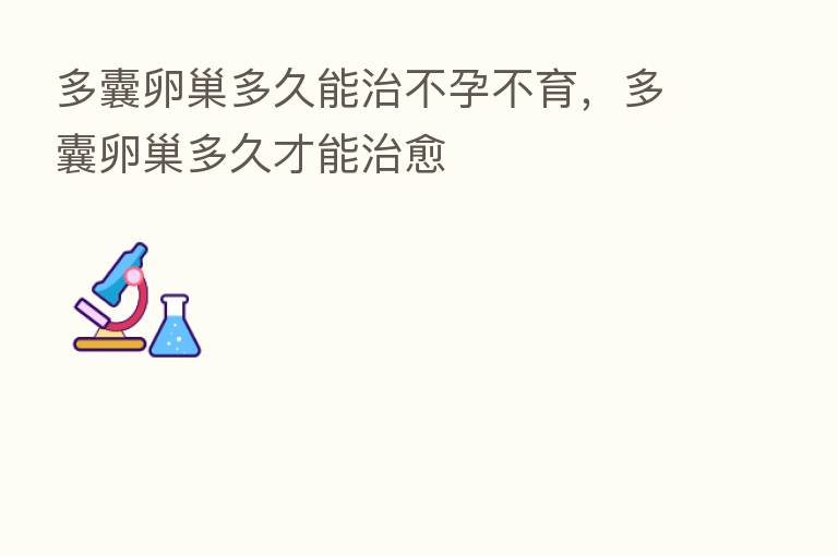 多囊卵巢多久能治不孕不育,多囊卵巢多久才能治愈