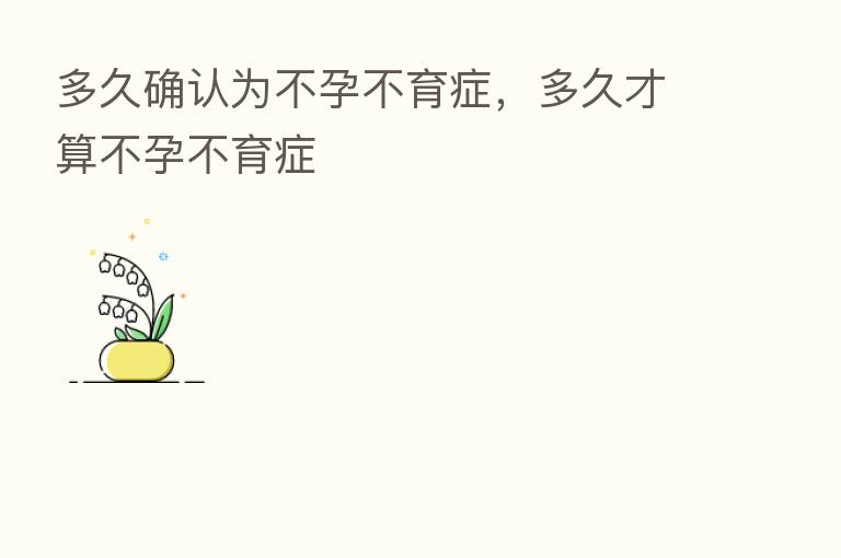 多久确认为不孕不育症,多久才算不孕不育症