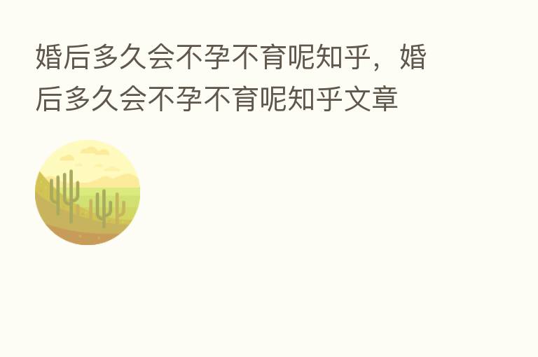 婚后多久会不孕不育呢知乎,婚后多久会不孕不育呢知乎文章