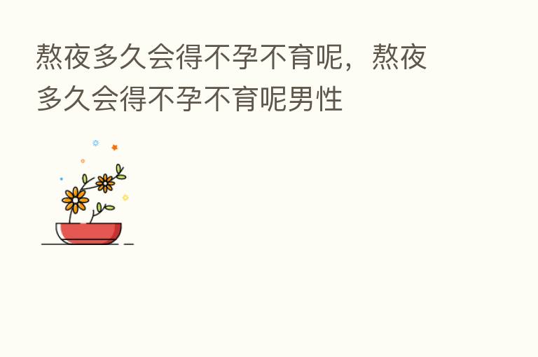 熬夜多久会得不孕不育呢，熬夜多久会得不孕不育呢男性