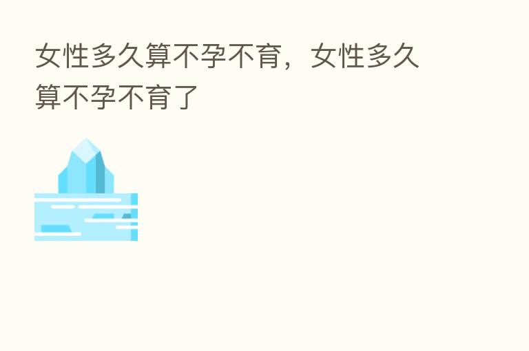 女性多久算不孕不育,女性多久算不孕不育了