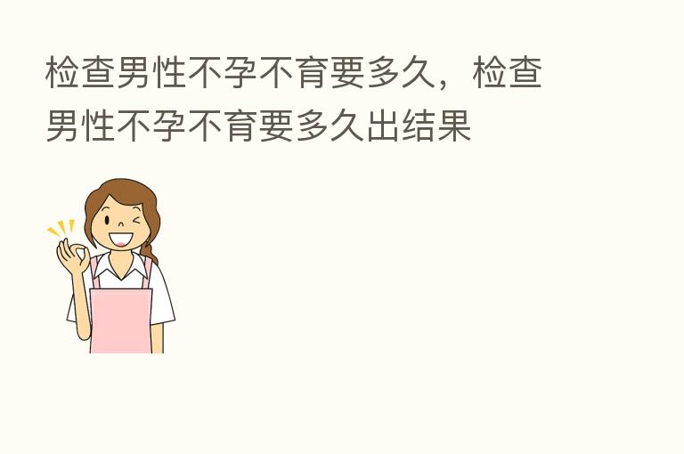 检查男性不孕不育要多久，检查男性不孕不育要多久出结果