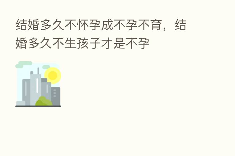 结婚多久不怀孕成不孕不育，结婚多久不生孩子才是不孕