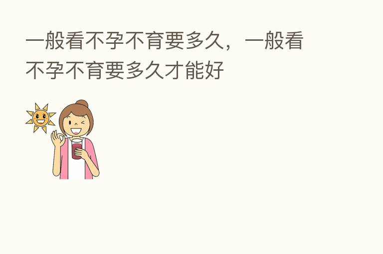 一般看不孕不育要多久,一般看不孕不育要多久才能好
