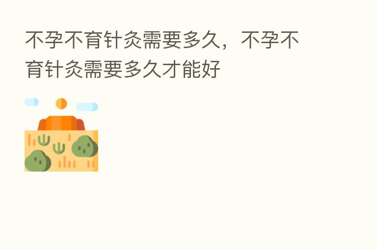 不孕不育针灸需要多久，不孕不育针灸需要多久才能好