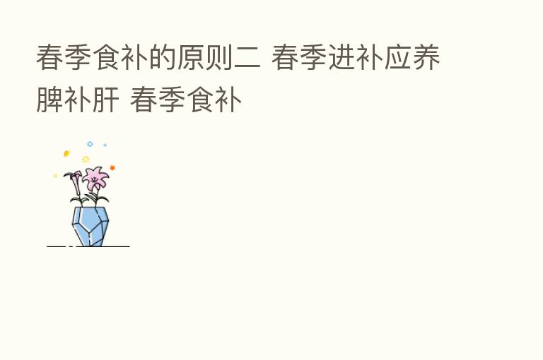 春季食补的原则二 春季进补应养脾补肝 春季食补
