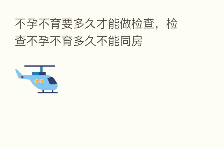 不孕不育要多久才能做检查,检查不孕不育多久不能同房