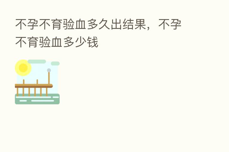 不孕不育验血多久出结果,不孕不育验血多少前