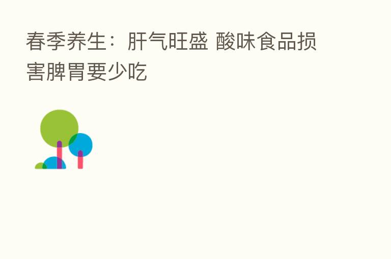 春季养生:肝气旺盛 酸味食品损害脾胃要少吃