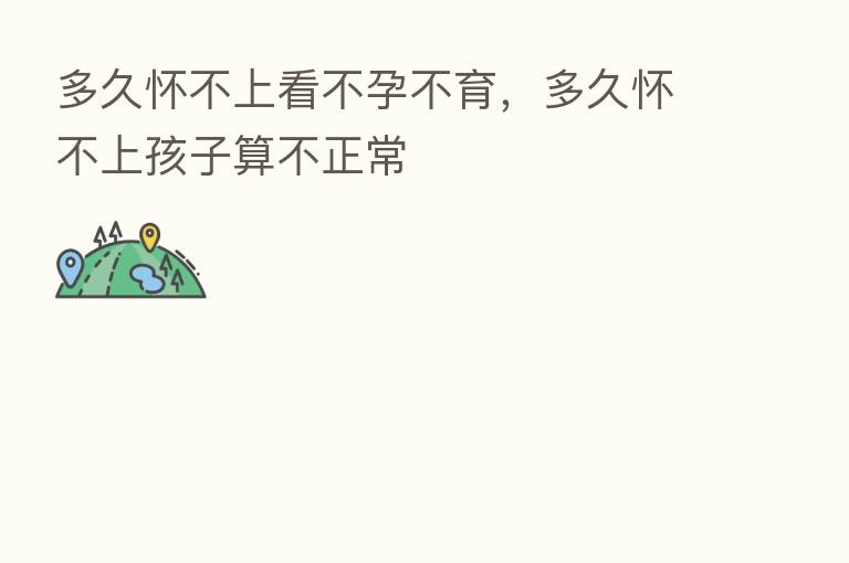 多久怀不上看不孕不育,多久怀不上孩子算不正常