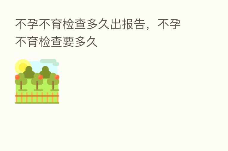 不孕不育检查多久出报告，不孕不育检查要多久