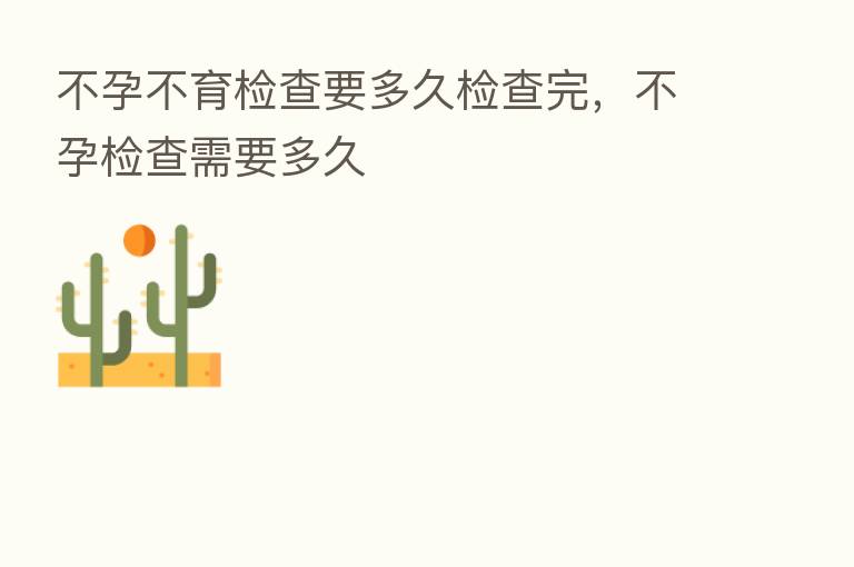 不孕不育检查要多久检查完,不孕检查需要多久