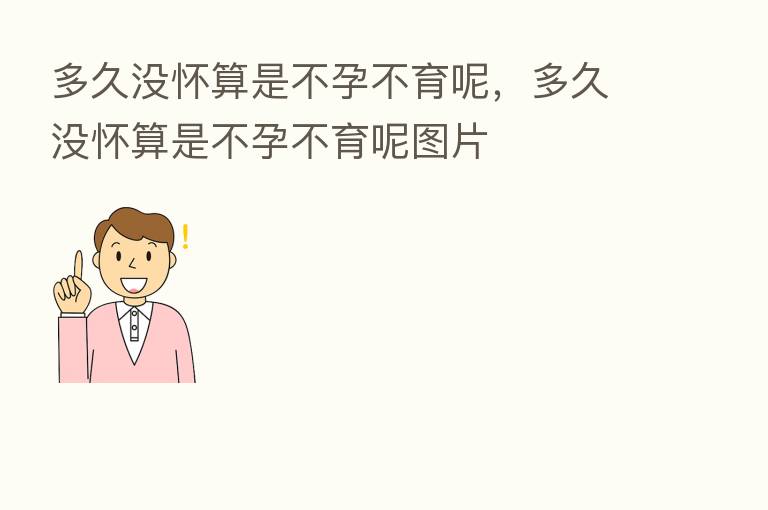 多久没怀算是不孕不育呢,多久没怀算是不孕不育呢图片