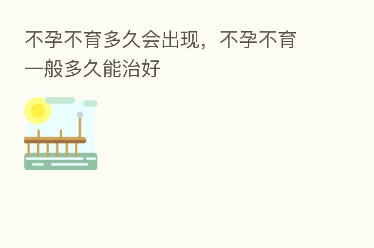 不孕不育多久会出现，不孕不育一般多久能治好