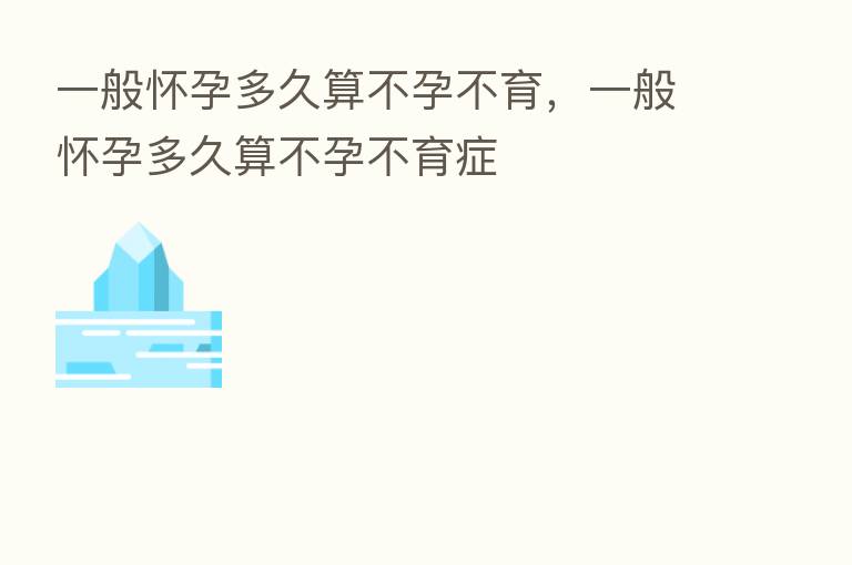 一般怀孕多久算不孕不育，一般怀孕多久算不孕不育症