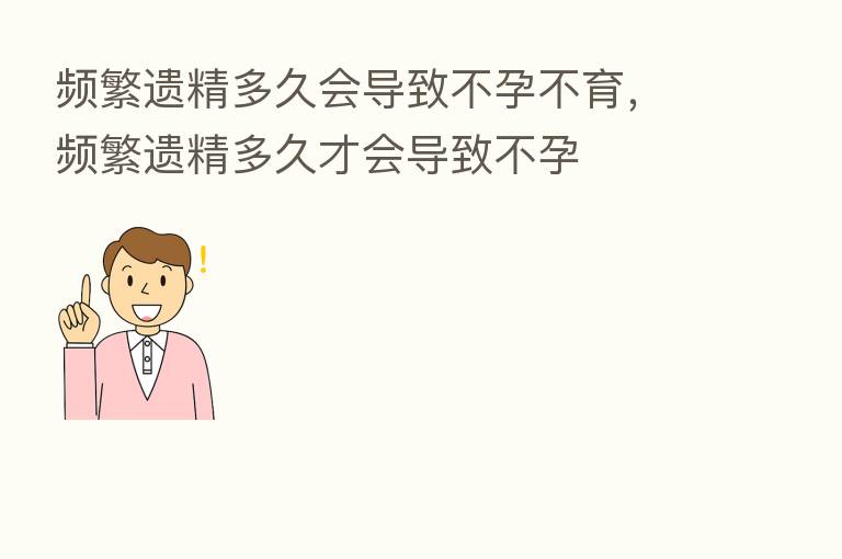 频繁遗精多久会导致不孕不育，频繁遗精多久才会导致不孕