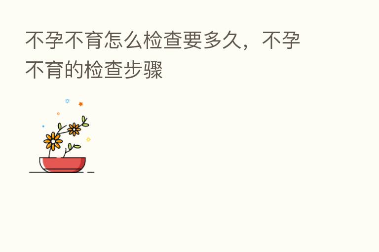 不孕不育怎么检查要多久,不孕不育的检查步骤