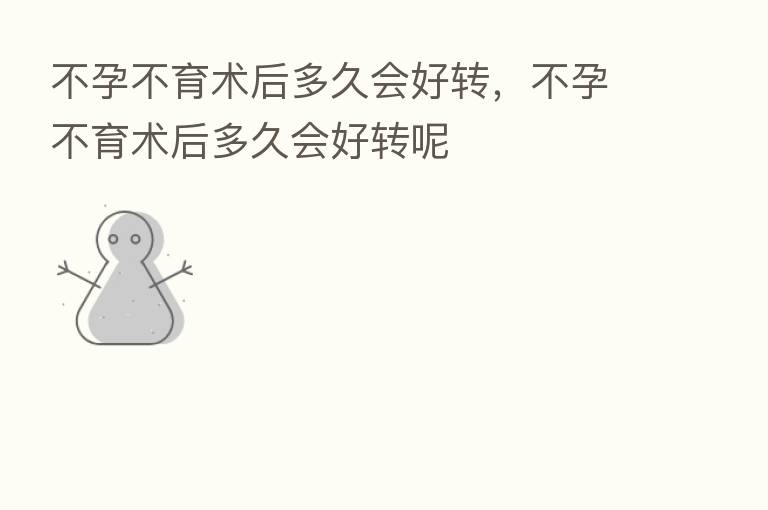 不孕不育术后多久会好转,不孕不育术后多久会好转呢