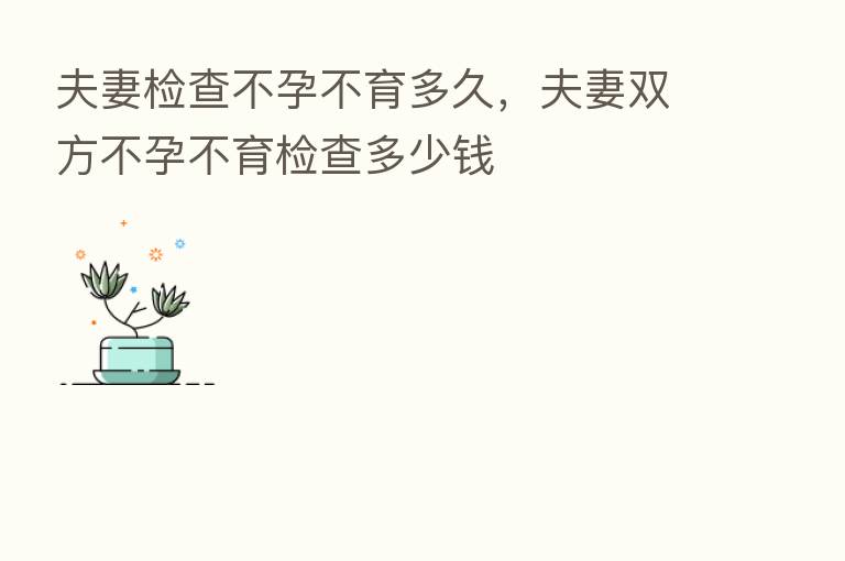 夫妻检查不孕不育多久,夫妻双方不孕不育检查多少前