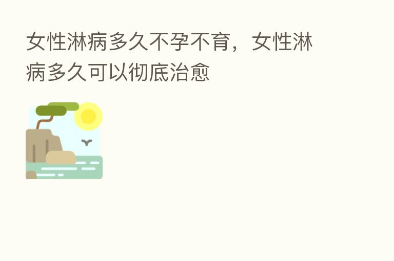 女性淋病多久不孕不育,女性淋病多久可以彻底治愈