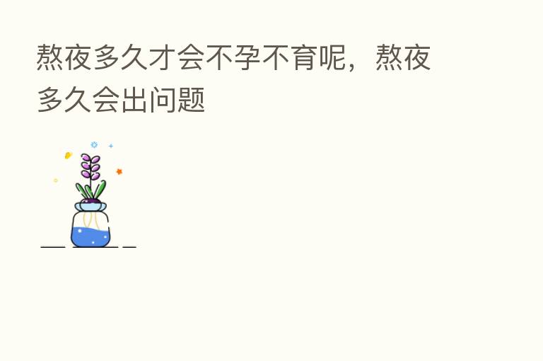熬夜多久才会不孕不育呢，熬夜多久会出问题