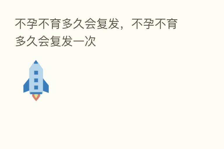 不孕不育多久会复发,不孕不育多久会复发一次