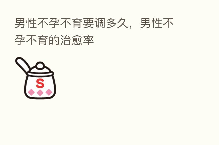 男性不孕不育要调多久,男性不孕不育的治愈率