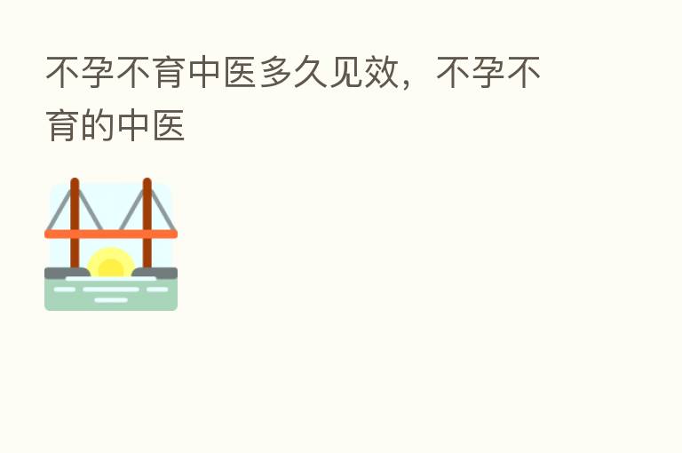 不孕不育中医多久见效,不孕不育的中医