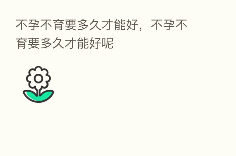 不孕不育要多久才能好,不孕不育要多久才能好呢