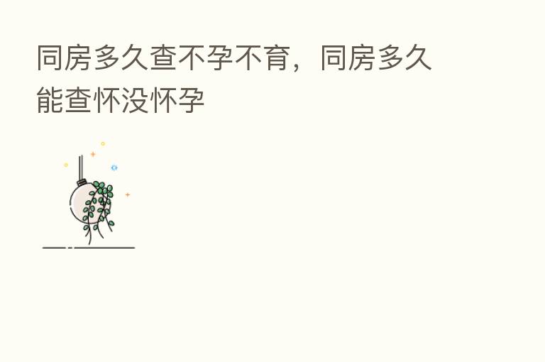 同房多久查不孕不育，同房多久能查怀没怀孕