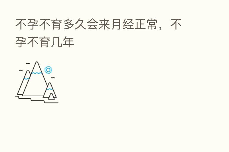 不孕不育多久会来月经正常,不孕不育几年