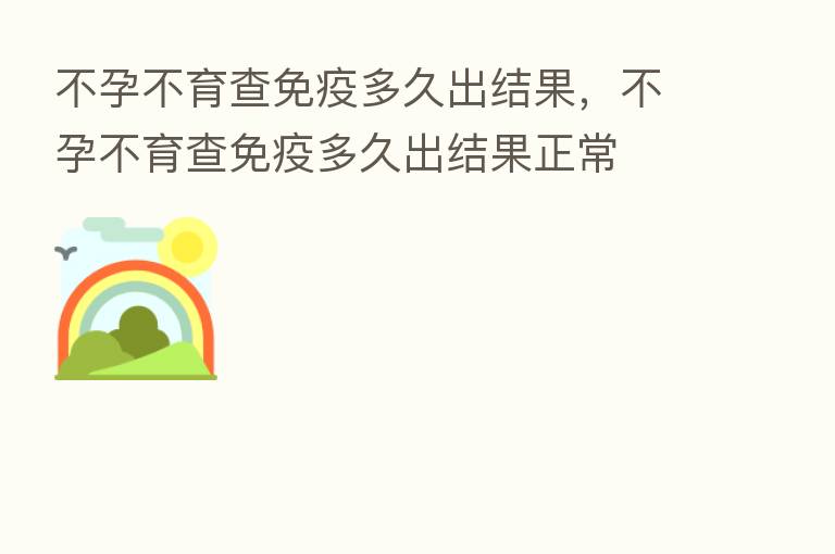 不孕不育查免疫多久出结果，不孕不育查免疫多久出结果正常