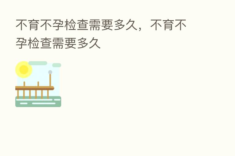 不育不孕检查需要多久,不育不孕检查需要多久