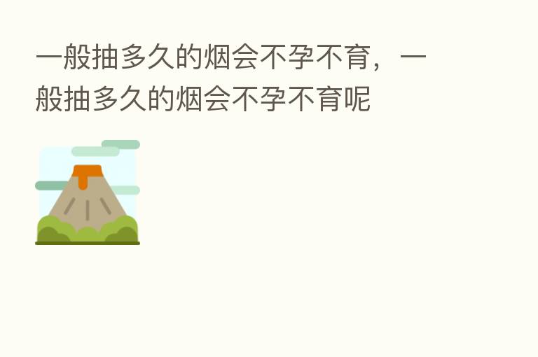 一般抽多久的烟会不孕不育，一般抽多久的烟会不孕不育呢