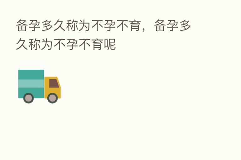 备孕多久称为不孕不育,备孕多久称为不孕不育呢