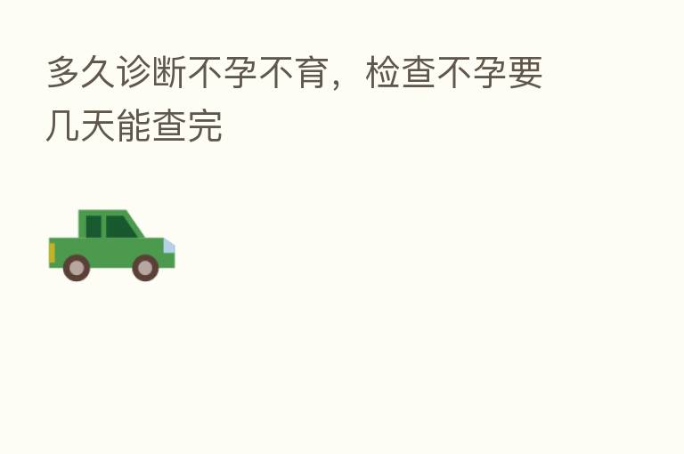 多久诊断不孕不育,检查不孕要几天能查完