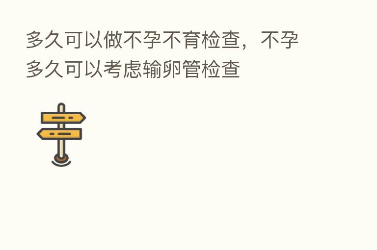 多久可以做不孕不育检查,不孕多久可以考虑输卵管检查