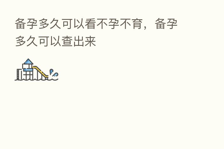 备孕多久可以看不孕不育,备孕多久可以查出来