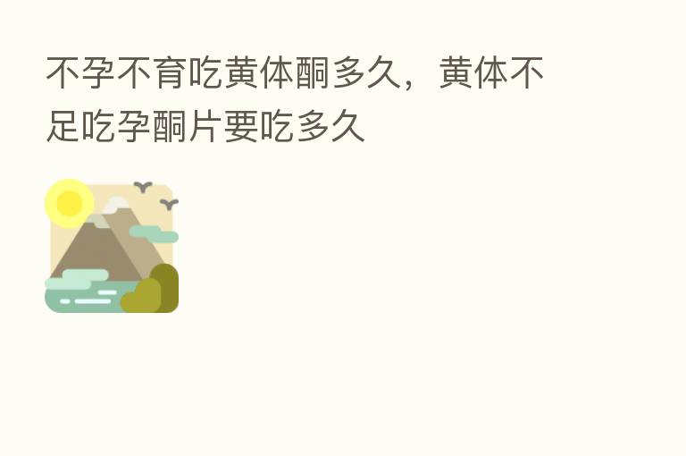 不孕不育吃黄体酮多久,黄体不足吃孕酮片要吃多久