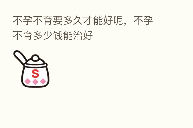 不孕不育要多久才能好呢,不孕不育多少前能治好