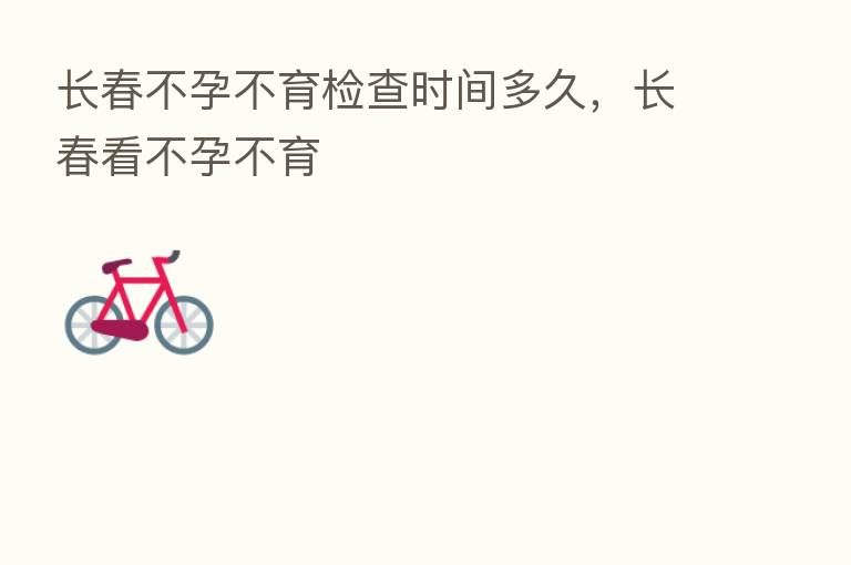 长春不孕不育检查时间多久,长春看不孕不育