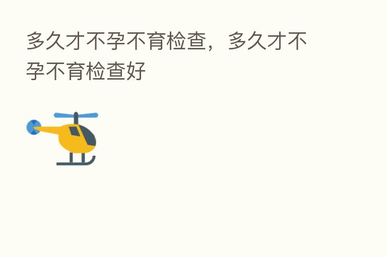 多久才不孕不育检查,多久才不孕不育检查好